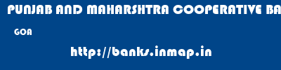 PUNJAB AND MAHARSHTRA COOPERATIVE BANK  GOA     banks information 